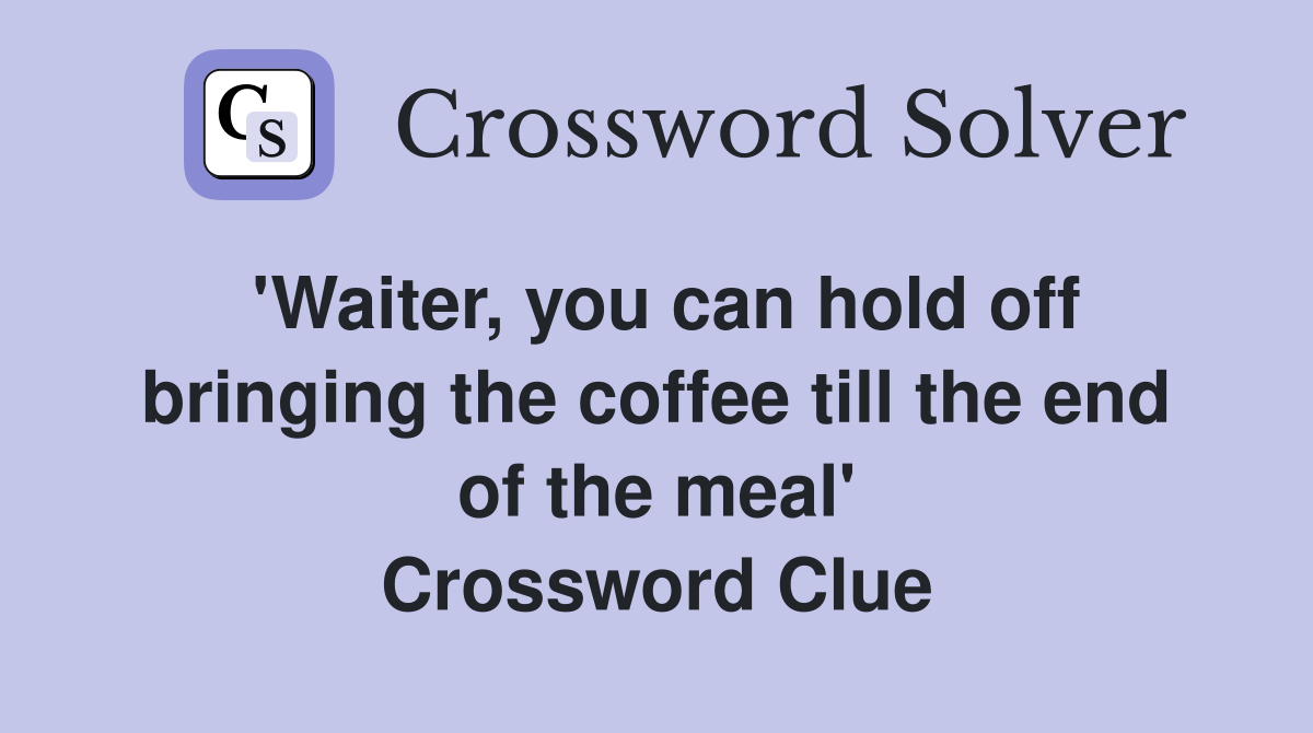 'Waiter, you can hold off bringing the coffee till the end of the meal